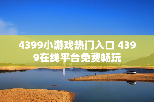 4399小游戏热门入口 4399在线平台免费畅玩