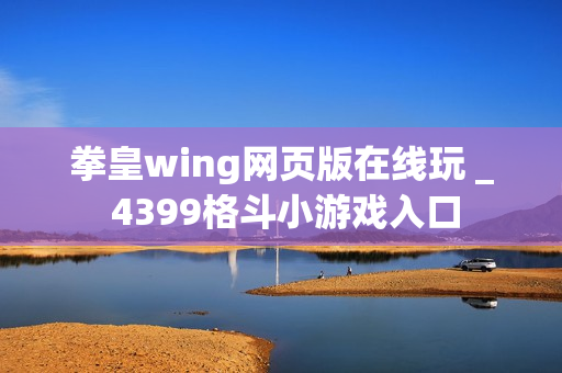 拳皇wing网页版在线玩 _ 4399格斗小游戏入口 拳皇wing网页版在线玩 _ 4399格斗小游戏入口