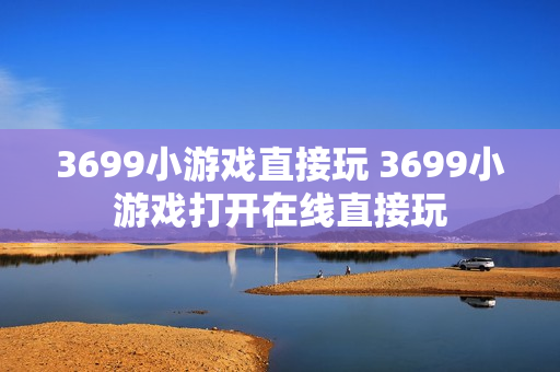 3699小游戏直接玩 3699小游戏打开在线直接玩