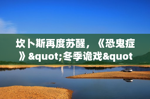 坎卜斯再度苏醒，《恐鬼症》"冬季诡戏"活动开启