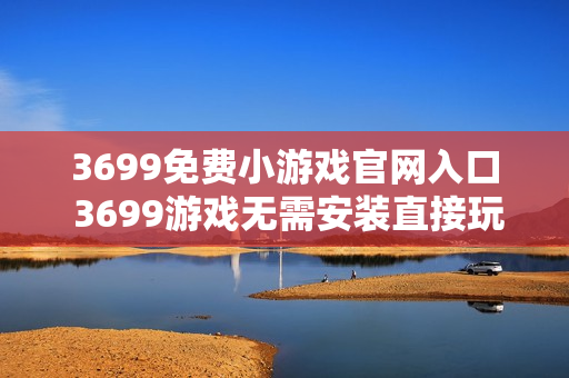 3699免费小游戏官网入口 3699游戏无需安装直接玩