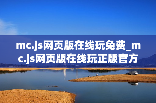 mc.js网页版在线玩免费_mc.js网页版在线玩正版官方入口最全渠道一键【免费在线】
