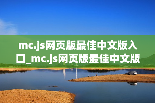 mc.js网页版最佳中文版入口_mc.js网页版最佳中文版官方正版入口一键直达【最佳中文】