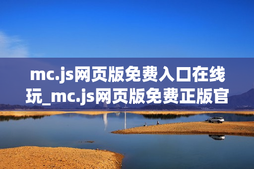 mc.js网页版免费入口在线玩_mc.js网页版免费正版官方入口一键直达2025最新【免费秒玩】