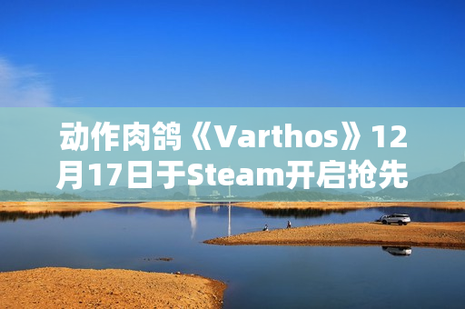 动作肉鸽《Varthos》12月17日于Steam开启抢先体验：无职业限制 支持3人联机体验