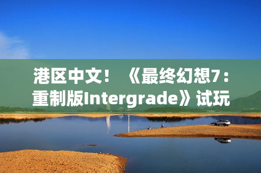 港区中文！ 《最终幻想7：重制版Intergrade》试玩版现已登陆Switch2与Xbox