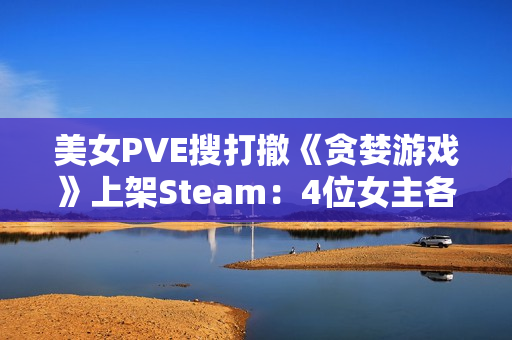 美女PVE搜打撤《贪婪游戏》上架Steam：4位女主各怀绝技 支持多人联机