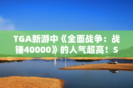 TGA新游中《全面战争：战锤40000》的人气超高！Steam愿望单新增数第一名