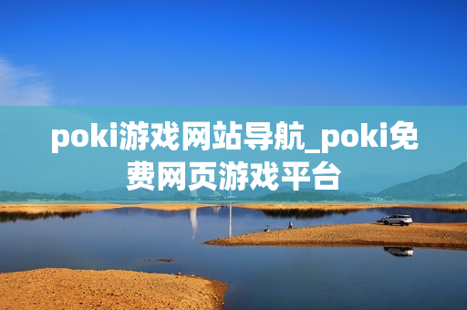 poki游戏网站导航_poki免费网页游戏平台