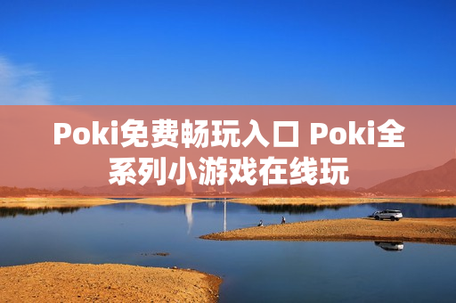 Poki免费畅玩入口 Poki全系列小游戏在线玩
