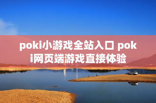 poki小游戏全站入口 poki网页端游戏直接体验