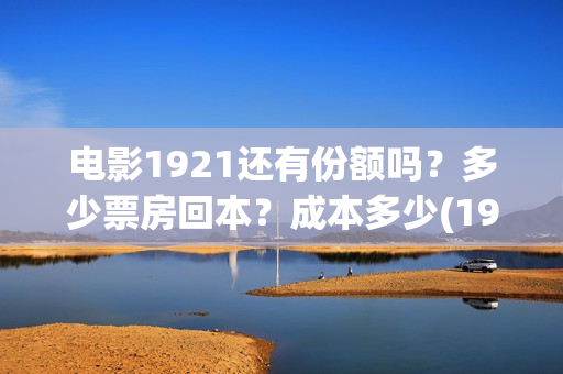 电影1921还有份额吗？多少票房回本？成本多少(1921电影值得期待吗)