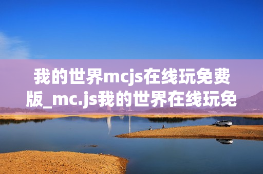 我的世界mcjs在线玩免费版_mc.js我的世界在线玩免费版官方入口2026