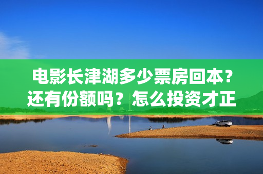电影长津湖多少票房回本？还有份额吗？怎么投资才正规？(电影长津湖价格)