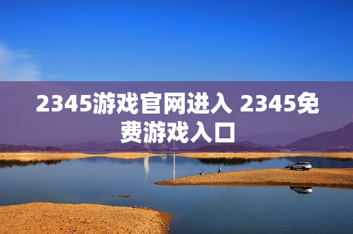 2345游戏官网进入 2345免费游戏入口 2345游戏官网进入 2345免费游戏入口