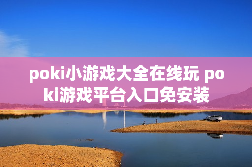 poki小游戏大全在线玩 poki游戏平台入口免安装