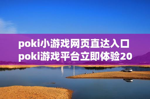 poki小游戏网页直达入口 poki游戏平台立即体验2026