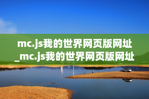mc.js我的世界网页版网址_mc.js我的世界网页版网址正版官方入口免费