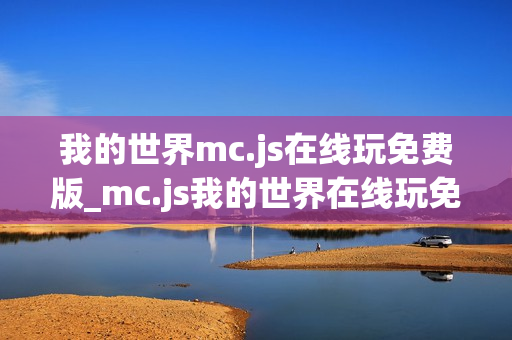 我的世界mc.js在线玩免费版_mc.js我的世界在线玩免费版官方入口2026最新