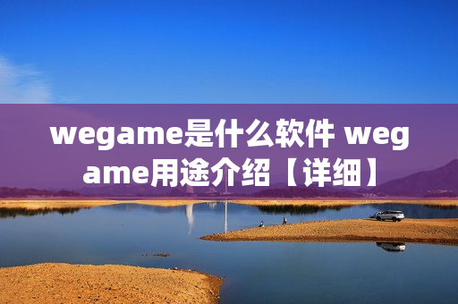 wegame是什么软件 wegame用途介绍【详细】