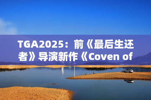 TGA2025：前《最后生还者》导演新作《Coven of the Chicken Foot》