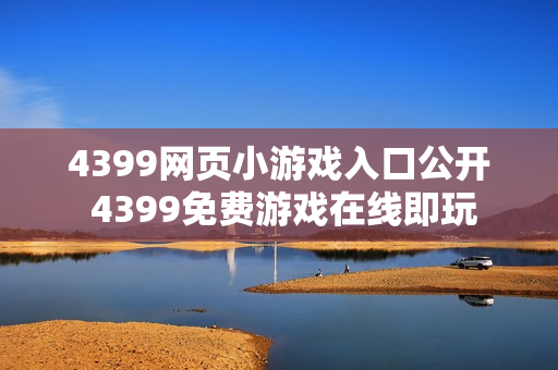 4399网页小游戏入口公开 4399免费游戏在线即玩