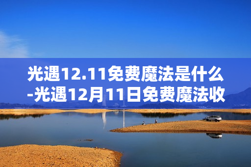 光遇12.11免费魔法是什么-光遇12月11日免费魔法收集攻略