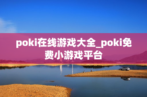 poki在线游戏大全_poki免费小游戏平台