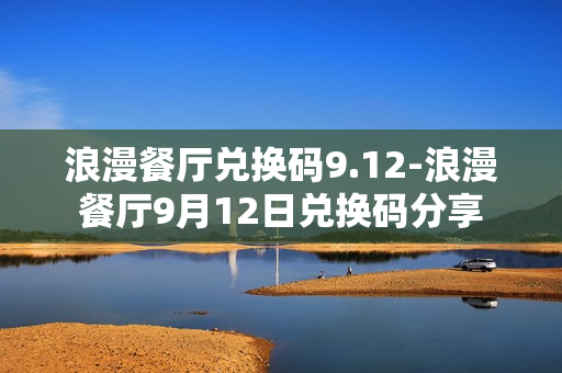 浪漫餐厅兑换码9.12-浪漫餐厅9月12日兑换码分享
