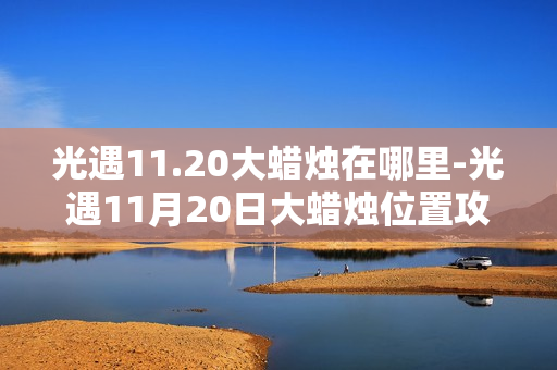 光遇11.20大蜡烛在哪里-光遇11月20日大蜡烛位置攻略