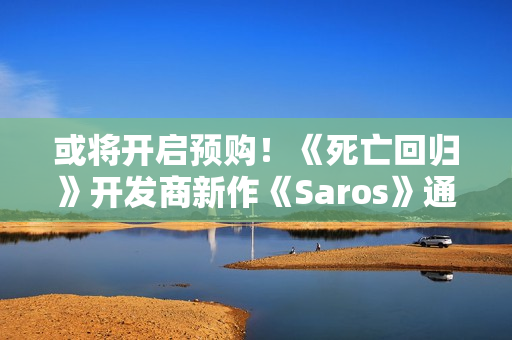 或将开启预购!《死亡回归》开发商新作《Saros》通过中国台湾评级 或将开启预购!《死亡回归》开发商新作《Saros》通过中国台湾评级