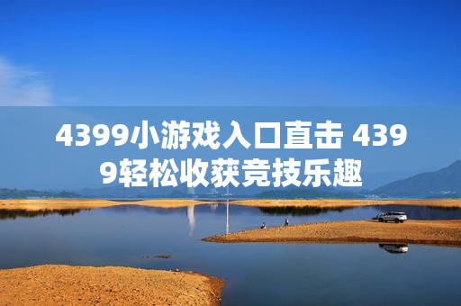 4399小游戏入口直击 4399轻松收获竞技乐趣