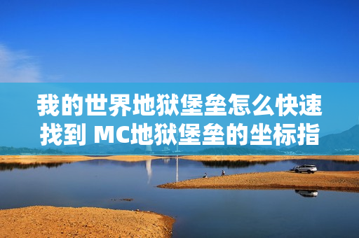 我的世界地狱堡垒怎么快速找到 MC地狱堡垒的坐标指令介绍