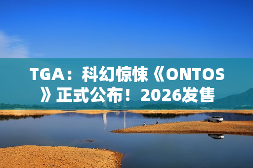 TGA：科幻惊悚《ONTOS》正式公布！2026发售