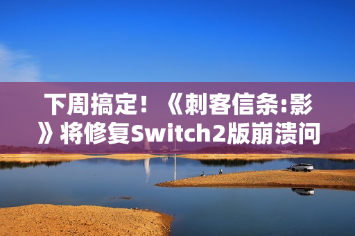 下周搞定！《刺客信条:影》将修复Switch2版崩溃问题