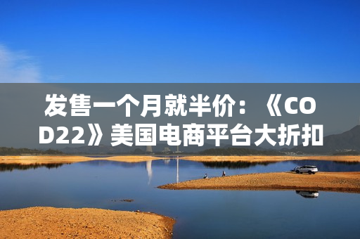 发售一个月就半价：《COD22》美国电商平台大折扣