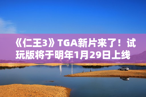 《仁王3》TGA新片来了!试玩版将于明年1月29日上线 《仁王3》TGA新片来了!试玩版将于明年1月29日上线
