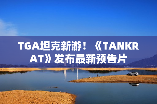 TGA坦克新游！《TANKRAT》发布最新预告片