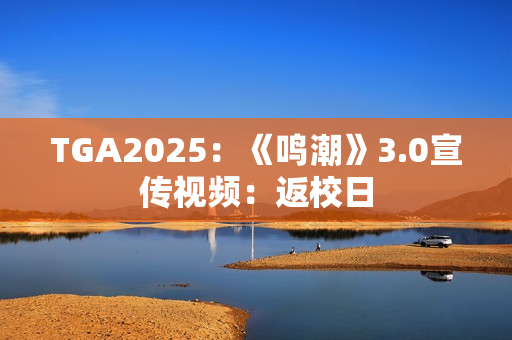 TGA2025：《鸣潮》3.0宣传视频：返校日