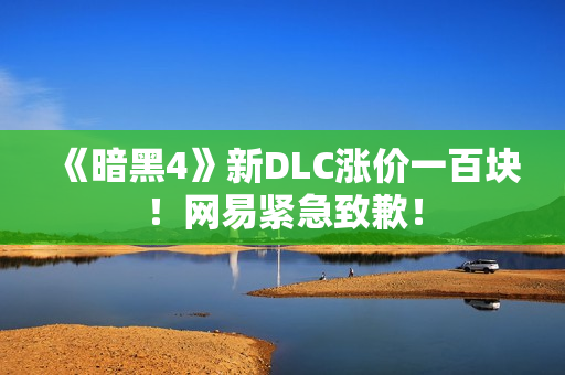 《暗黑4》新DLC涨价一百块！网易紧急致歉！