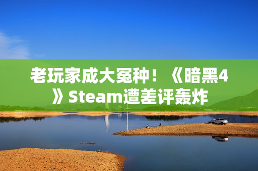 老玩家成大冤种！《暗黑4》Steam遭差评轰炸