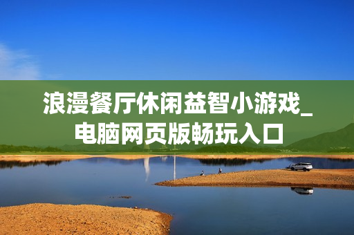 浪漫餐厅休闲益智小游戏_电脑网页版畅玩入口 浪漫餐厅休闲益智小游戏_电脑网页版畅玩入口