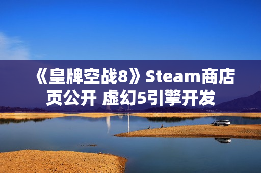 《皇牌空战8》Steam商店页公开 虚幻5引擎开发