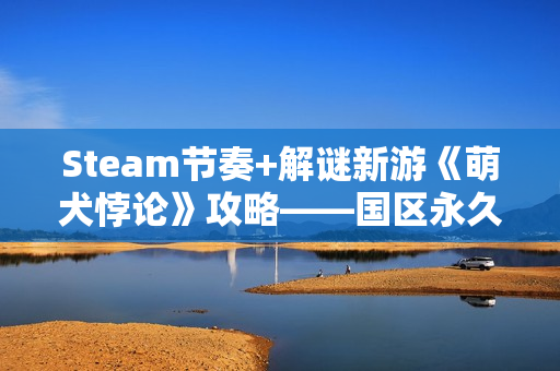 Steam节奏+解谜新游《萌犬悖论》攻略——国区永久降价！已支持完美中文！