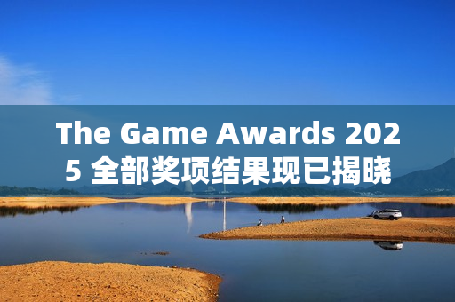 The Game Awards 2025 全部奖项结果现已揭晓