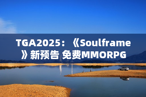 TGA2025：《Soulframe》新预告 免费MMORPG