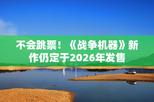 不会跳票！《战争机器》新作仍定于2026年发售