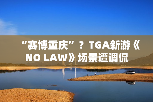 “赛博重庆”？TGA新游《NO LAW》场景遭调侃