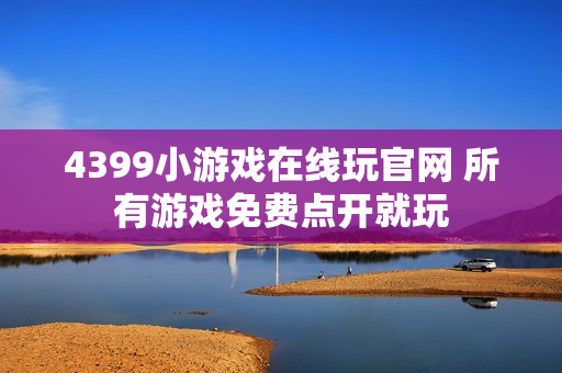 4399小游戏在线玩官网 所有游戏免费点开就玩