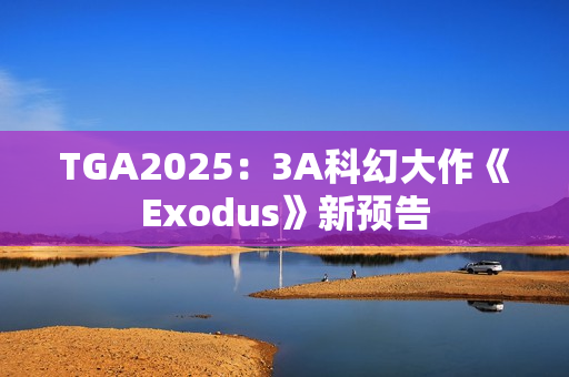 TGA2025：3A科幻大作《Exodus》新预告